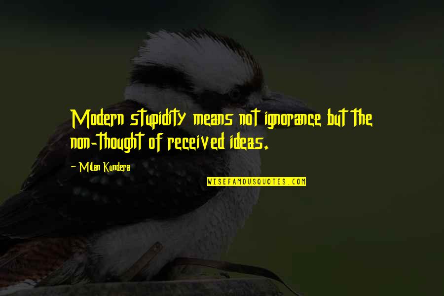 Kundera Ignorance Quotes By Milan Kundera: Modern stupidity means not ignorance but the non-thought