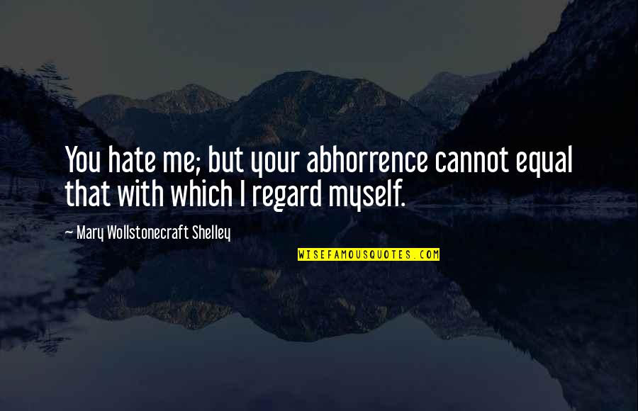 Kundera Slowness Quotes By Mary Wollstonecraft Shelley: You hate me; but your abhorrence cannot equal Kundera Slowness Quotes By Mary Wollstonecraft Shelley: You hate me; but your abhorrence cannot equal