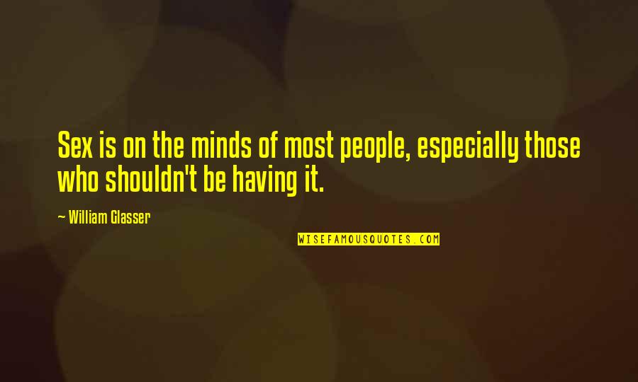 Kundera Unbearable Lightness Quotes By William Glasser: Sex is on the minds of most people,