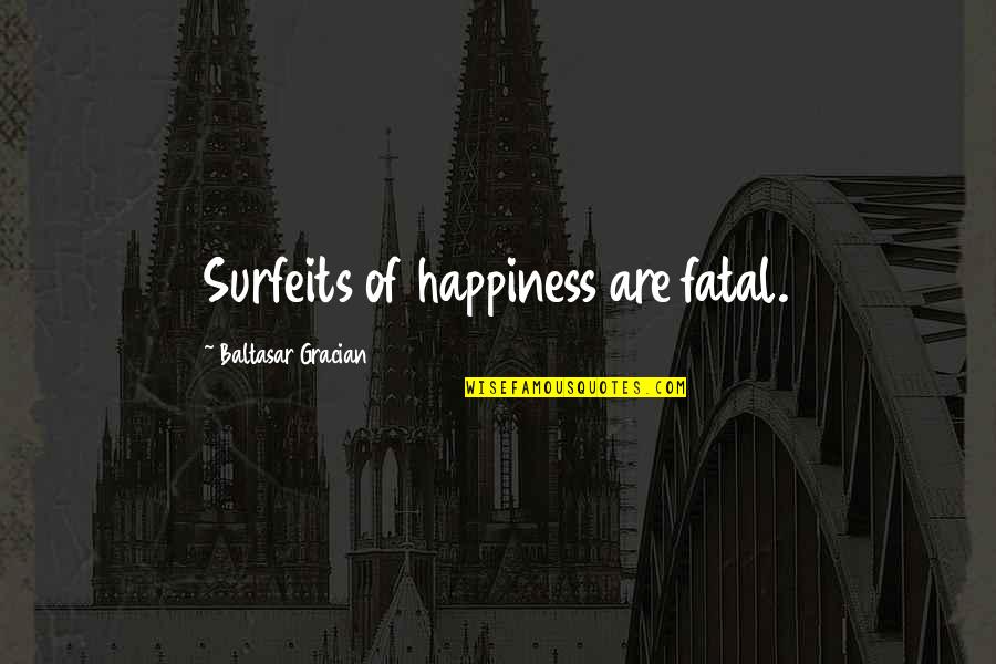 Kundera Unbearable Quotes By Baltasar Gracian: Surfeits of happiness are fatal.