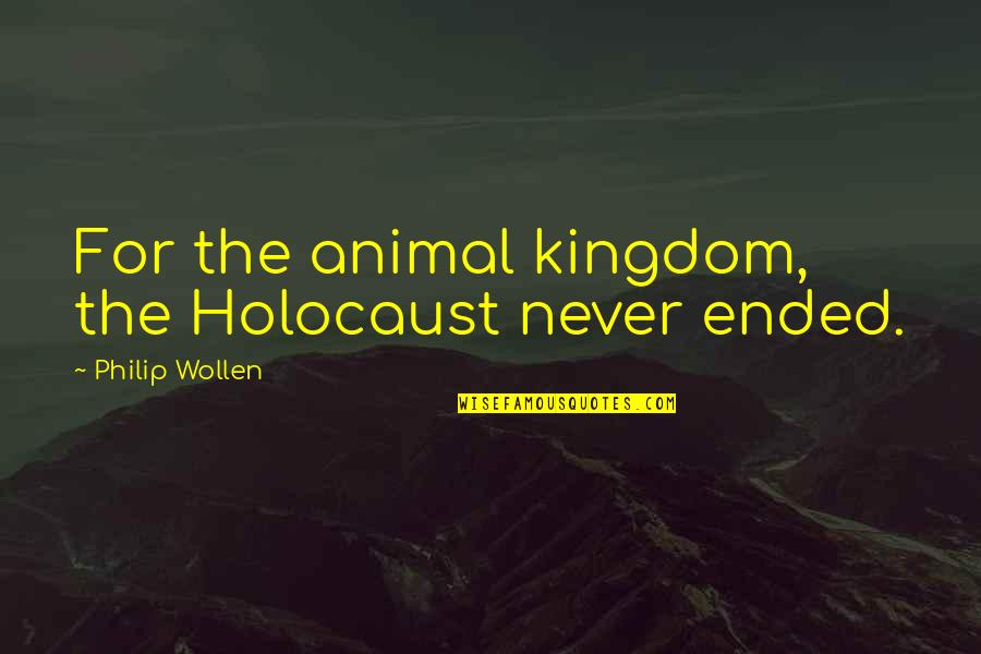 Kundera Unbearable Quotes By Philip Wollen: For the animal kingdom, the Holocaust never ended.