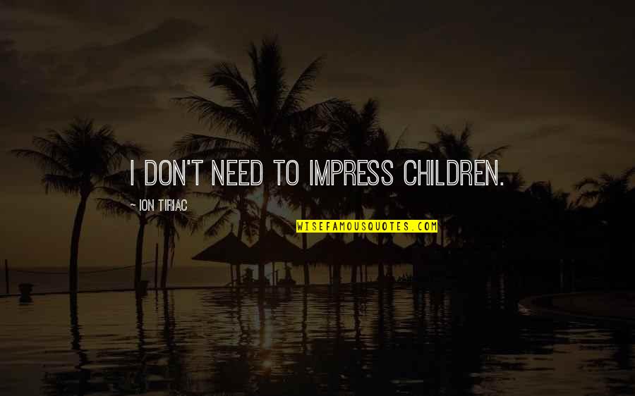 Kundrinoret Quotes By Ion Tiriac: I don't need to impress children. Kundrinoret Quotes By Ion Tiriac: I don't need to impress children.