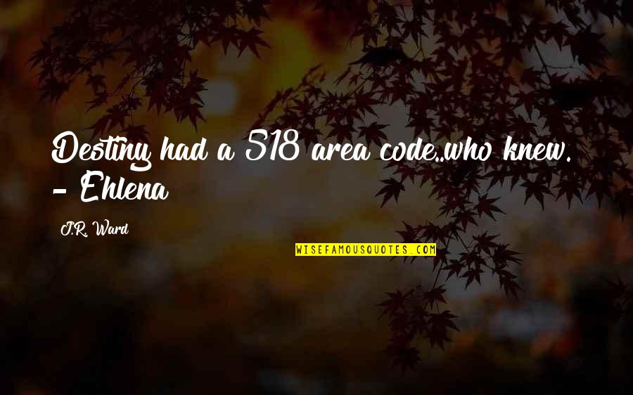 Kundschafterlied Quotes By J.R. Ward: Destiny had a 518 area code..who knew." - Kundschafterlied Quotes By J.R. Ward: Destiny had a 518 area code..who knew." -