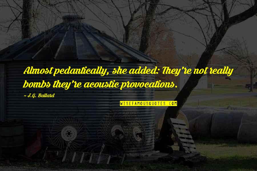 Kung Ayaw Mo Na Quotes By J.G. Ballard: Almost pedantically, she added: They're not really bombs Kung Ayaw Mo Na Quotes By J.G. Ballard: Almost pedantically, she added: They're not really bombs