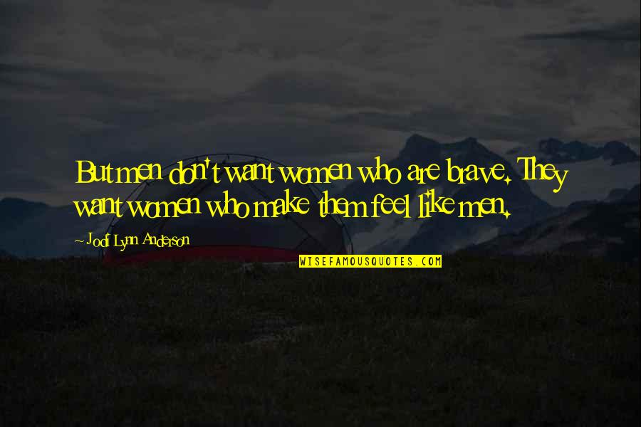 Kung Ayaw Mo Na Sabihin Mo Quotes By Jodi Lynn Anderson: But men don't want women who are brave. Kung Ayaw Mo Na Sabihin Mo Quotes By Jodi Lynn Anderson: But men don't want women who are brave.