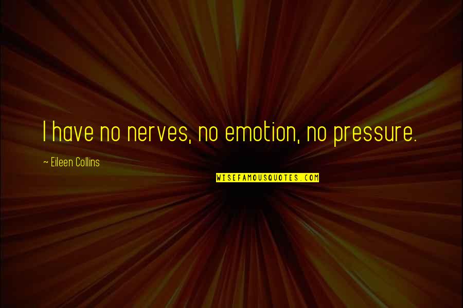 Kung Phooey Quotes By Eileen Collins: I have no nerves, no emotion, no pressure. Kung Phooey Quotes By Eileen Collins: I have no nerves, no emotion, no pressure.
