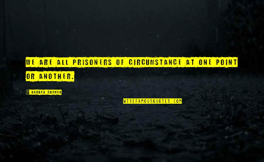 Kuniaki Ishikawa Quotes By Andrea Cremer: We are all prisoners of circumstance at one Kuniaki Ishikawa Quotes By Andrea Cremer: We are all prisoners of circumstance at one