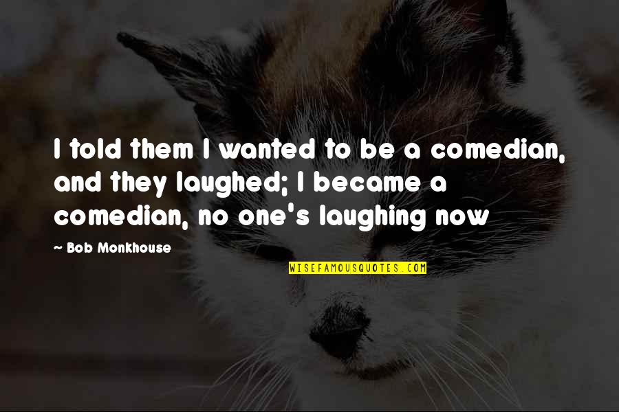 Kunie Mgorian Quotes By Bob Monkhouse: I told them I wanted to be a