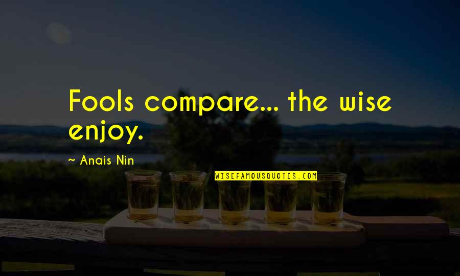 Kunigunde Of Austria Quotes By Anais Nin: Fools compare... the wise enjoy.