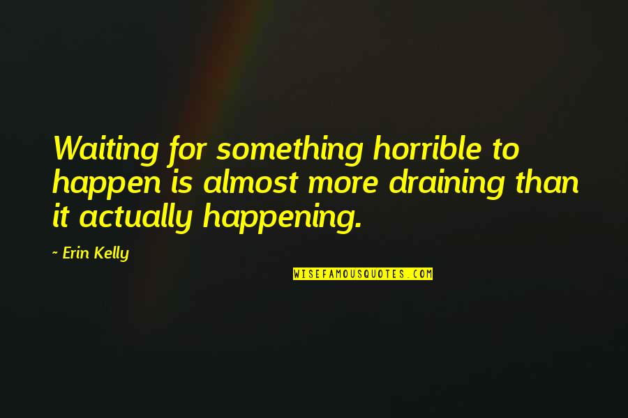 Kunigunde Roth Quotes By Erin Kelly: Waiting for something horrible to happen is almost Kunigunde Roth Quotes By Erin Kelly: Waiting for something horrible to happen is almost
