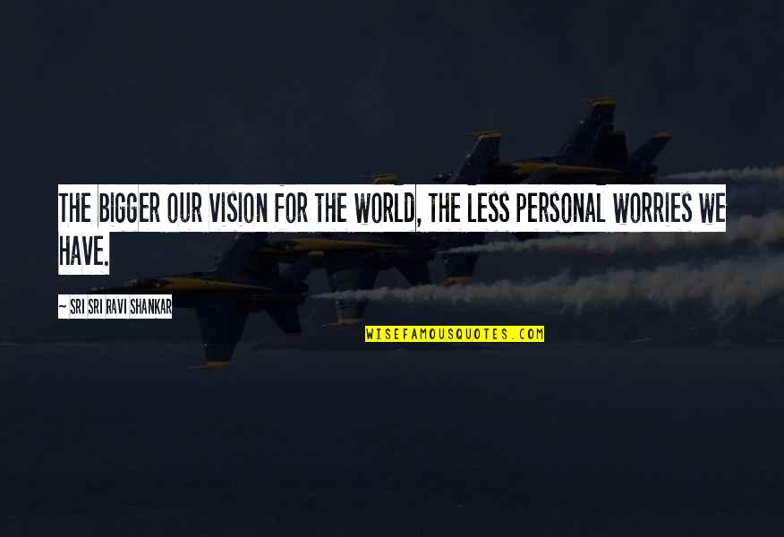 Kunigunde Roth Quotes By Sri Sri Ravi Shankar: The bigger our vision for the world, the Kunigunde Roth Quotes By Sri Sri Ravi Shankar: The bigger our vision for the world, the