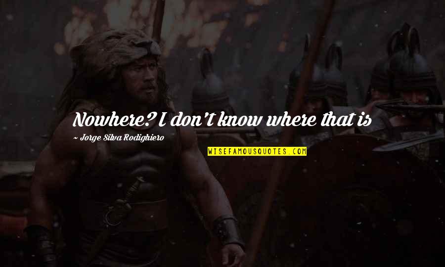 Kunihiko Hashimoto Quotes By Jorge Silva Rodighiero: Nowhere? I don't know where that is Kunihiko Hashimoto Quotes By Jorge Silva Rodighiero: Nowhere? I don't know where that is