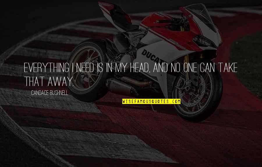 Kunihisa Akiyama Quotes By Candace Bushnell: Everything I need is in my head, and Kunihisa Akiyama Quotes By Candace Bushnell: Everything I need is in my head, and