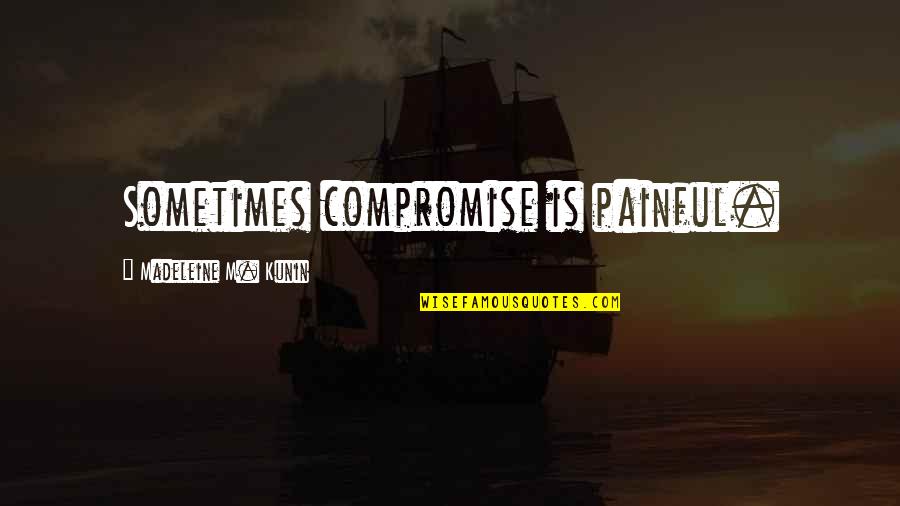 Kunin Quotes By Madeleine M. Kunin: Sometimes compromise is painful.