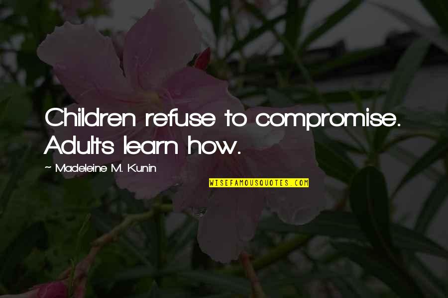 Kunin Quotes By Madeleine M. Kunin: Children refuse to compromise. Adults learn how.