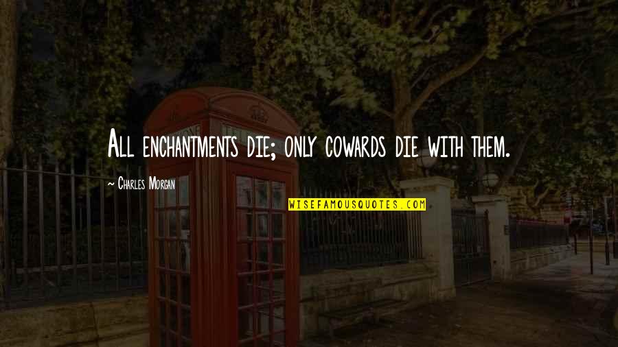 Kuningas Arthur Quotes By Charles Morgan: All enchantments die; only cowards die with them. Kuningas Arthur Quotes By Charles Morgan: All enchantments die; only cowards die with them.