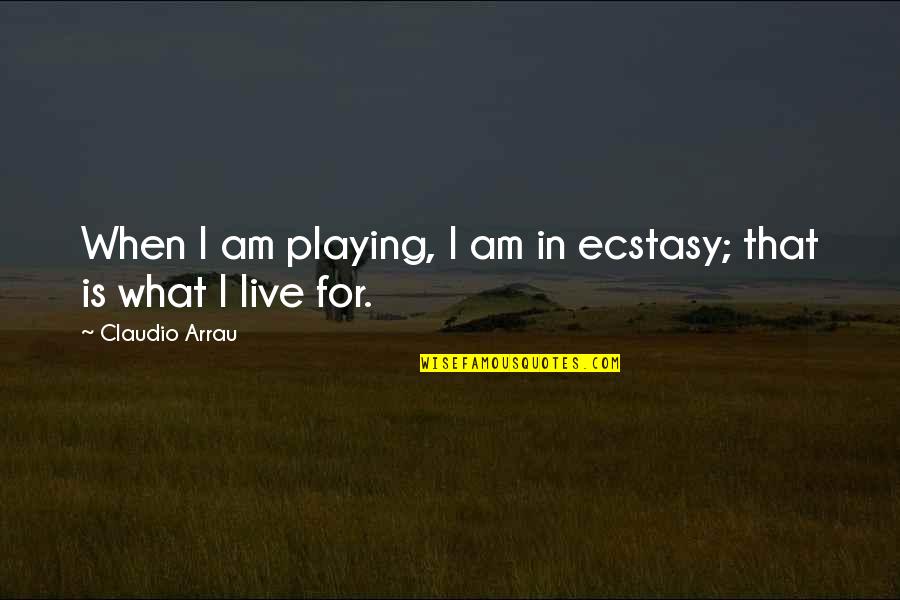 Kunio Matsumoto Quotes By Claudio Arrau: When I am playing, I am in ecstasy;