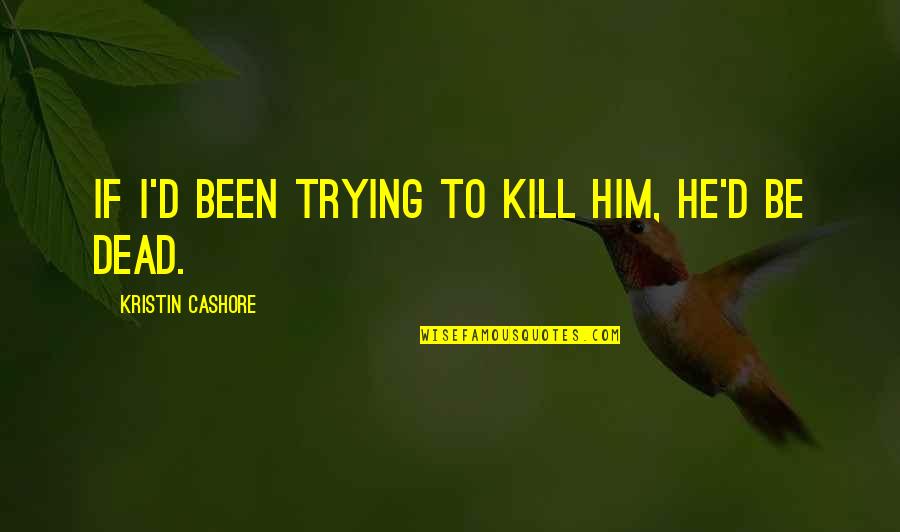 Kunisch Karl Quotes By Kristin Cashore: If I'd been trying to kill him, he'd Kunisch Karl Quotes By Kristin Cashore: If I'd been trying to kill him, he'd