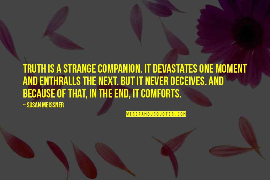 Kunishige Family Crest Quotes By Susan Meissner: Truth is a strange companion. It devastates one Kunishige Family Crest Quotes By Susan Meissner: Truth is a strange companion. It devastates one