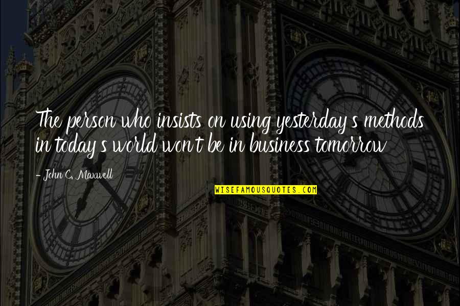 Kunisuke Nakahara Quotes By John C. Maxwell: The person who insists on using yesterday's methods