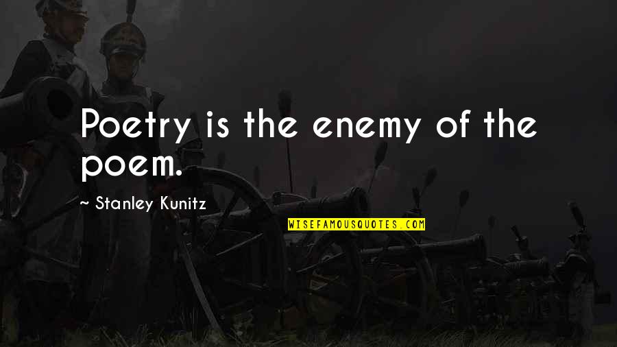 Kunitz Quotes By Stanley Kunitz: Poetry is the enemy of the poem. Kunitz Quotes By Stanley Kunitz: Poetry is the enemy of the poem.