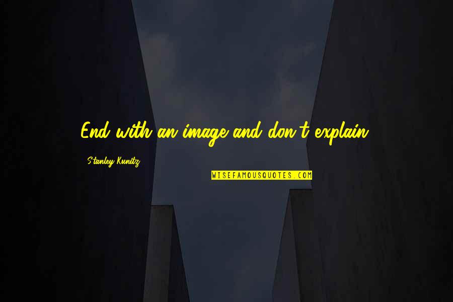 Kunitz Quotes By Stanley Kunitz: End with an image and don't explain. Kunitz Quotes By Stanley Kunitz: End with an image and don't explain.