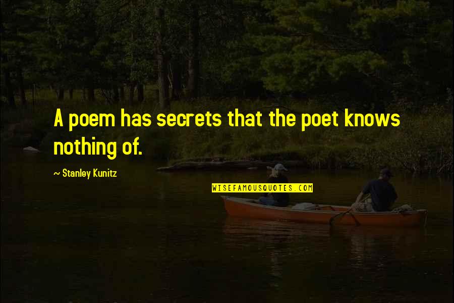 Kunitz Quotes By Stanley Kunitz: A poem has secrets that the poet knows Kunitz Quotes By Stanley Kunitz: A poem has secrets that the poet knows