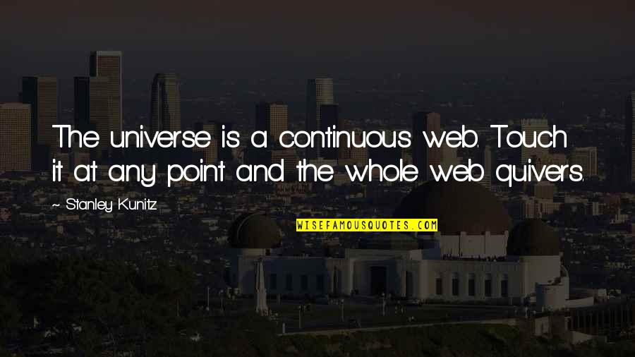 Kunitz Quotes By Stanley Kunitz: The universe is a continuous web. Touch it