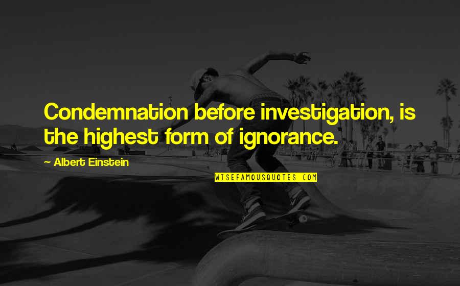 Kunitz Tractors Quotes By Albert Einstein: Condemnation before investigation, is the highest form of Kunitz Tractors Quotes By Albert Einstein: Condemnation before investigation, is the highest form of