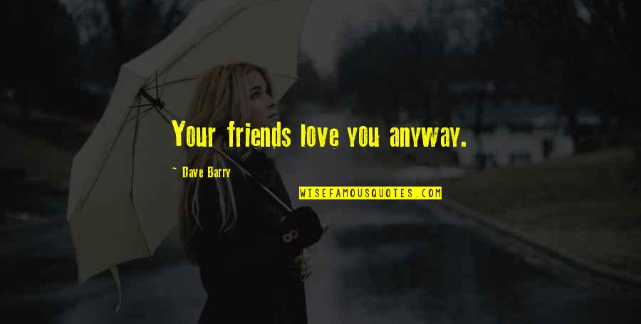 Kuniya New York Quotes By Dave Barry: Your friends love you anyway.