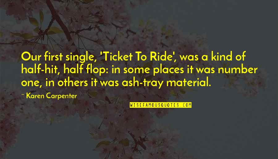 Kuniyuki Takahashi Deliverance Quotes By Karen Carpenter: Our first single, 'Ticket To Ride', was a Kuniyuki Takahashi Deliverance Quotes By Karen Carpenter: Our first single, 'Ticket To Ride', was a