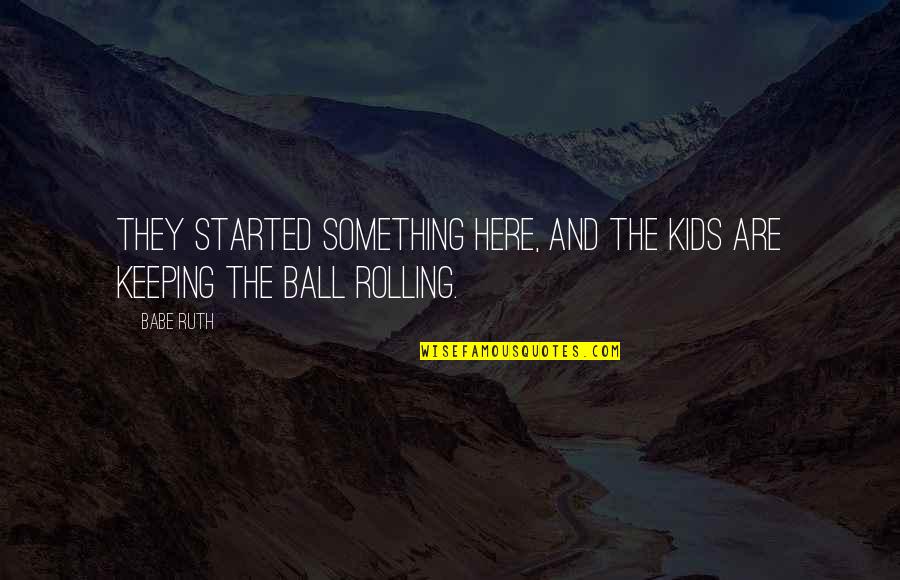 Kunj Quotes By Babe Ruth: They started something here, and the kids are
