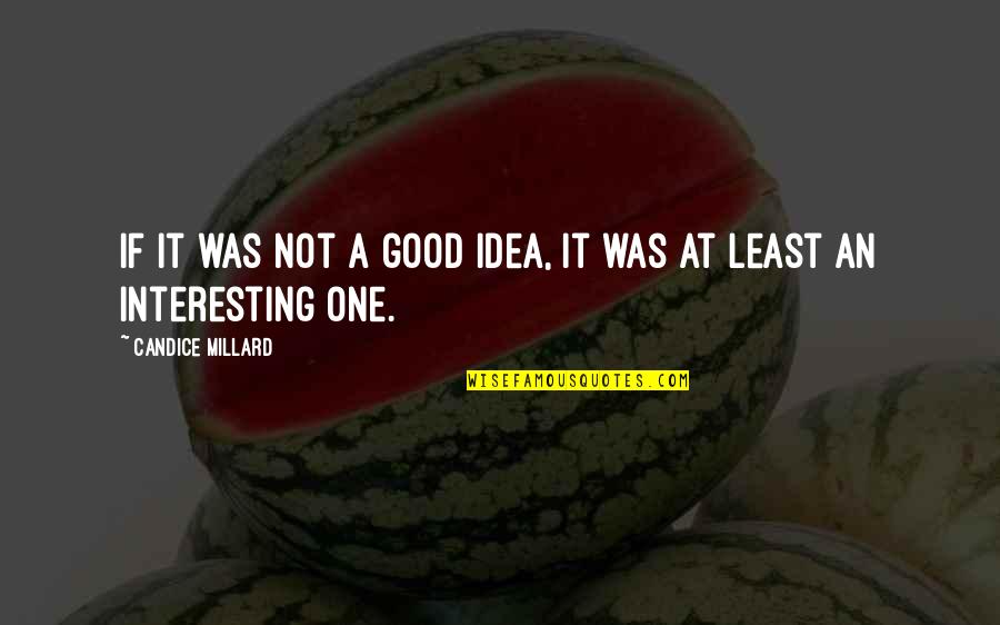 Kunj Quotes By Candice Millard: If it was not a good idea, it Kunj Quotes By Candice Millard: If it was not a good idea, it