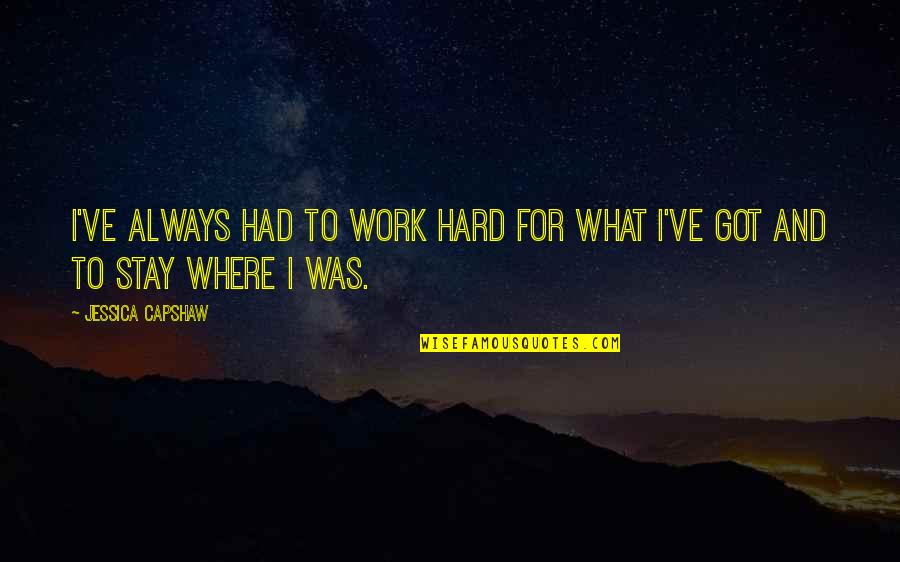 Kunjungi Quotes By Jessica Capshaw: I've always had to work hard for what Kunjungi Quotes By Jessica Capshaw: I've always had to work hard for what