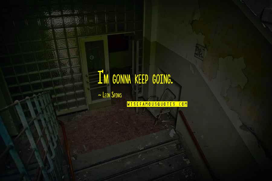 Kunle Afod Quotes By Leon Spinks: I'm gonna keep going.