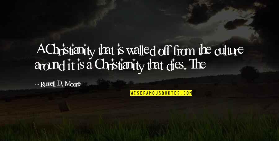 Kunming Medical University Quotes By Russell D. Moore: A Christianity that is walled off from the Kunming Medical University Quotes By Russell D. Moore: A Christianity that is walled off from the