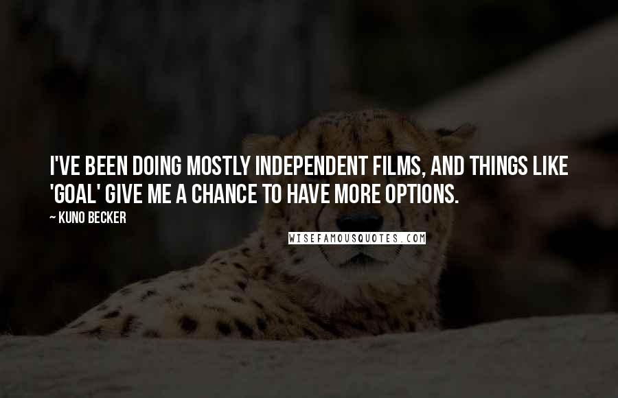 Kuno Becker quotes: I've been doing mostly independent films, and things like 'Goal' give me a chance to have more options.