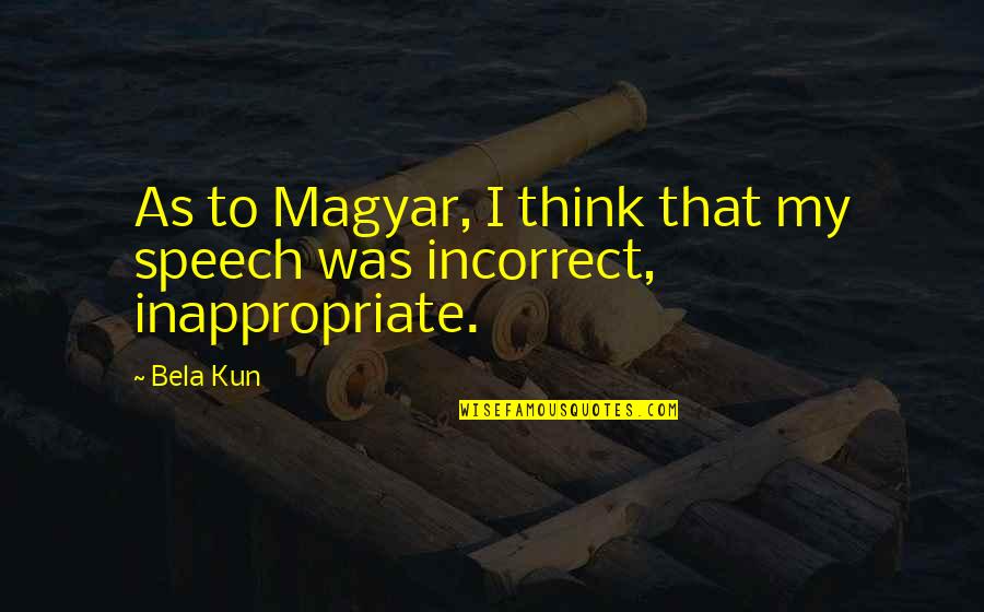 Kun's Quotes By Bela Kun: As to Magyar, I think that my speech