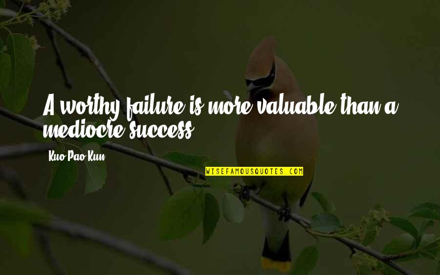 Kun's Quotes By Kuo Pao Kun: A worthy failure is more valuable than a