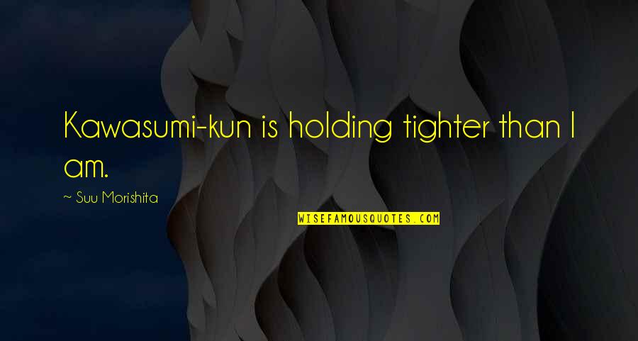 Kun's Quotes By Suu Morishita: Kawasumi-kun is holding tighter than I am.