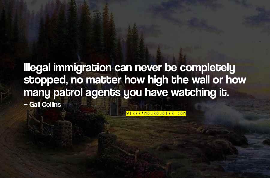 Kunsintidor Quotes By Gail Collins: Illegal immigration can never be completely stopped, no Kunsintidor Quotes By Gail Collins: Illegal immigration can never be completely stopped, no