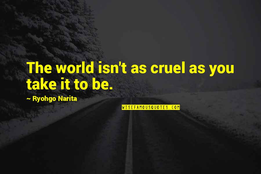 Kunstiakadeemia Quotes By Ryohgo Narita: The world isn't as cruel as you take Kunstiakadeemia Quotes By Ryohgo Narita: The world isn't as cruel as you take