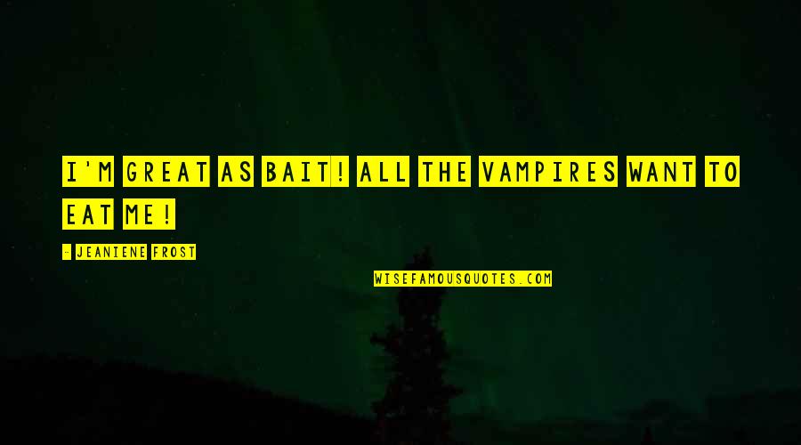 Kunstig Sne Quotes By Jeaniene Frost: I'm great as bait! All the vampires want Kunstig Sne Quotes By Jeaniene Frost: I'm great as bait! All the vampires want