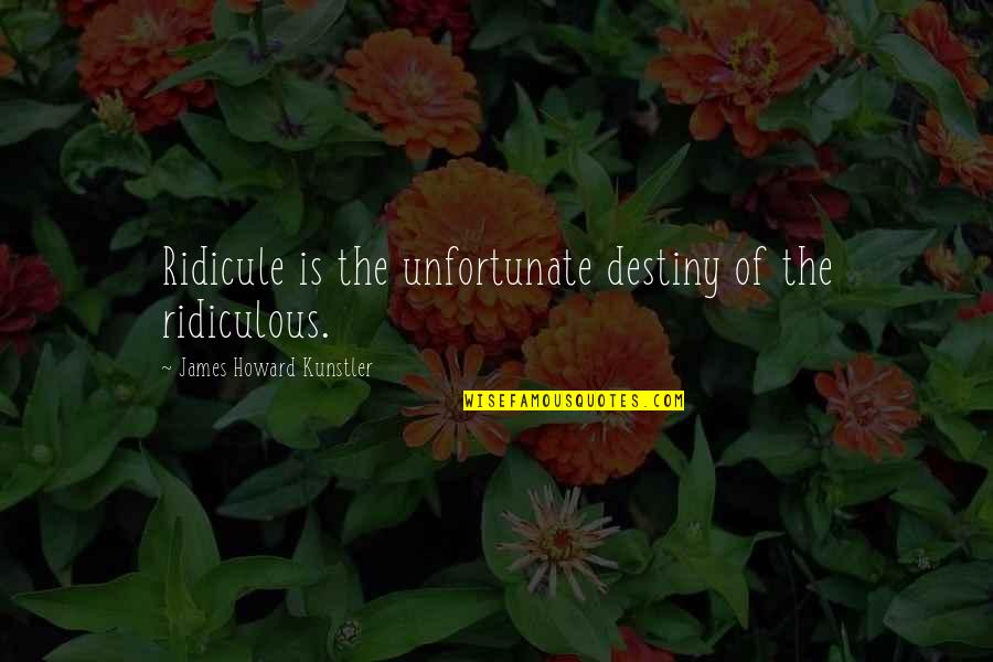 Kunstler James Quotes By James Howard Kunstler: Ridicule is the unfortunate destiny of the ridiculous.