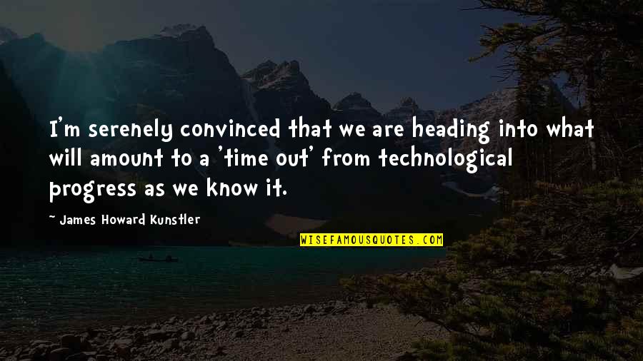 Kunstler James Quotes By James Howard Kunstler: I'm serenely convinced that we are heading into