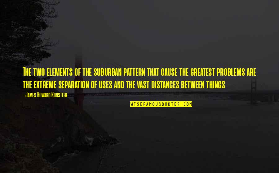 Kunstler James Quotes By James Howard Kunstler: The two elements of the suburban pattern that Kunstler James Quotes By James Howard Kunstler: The two elements of the suburban pattern that
