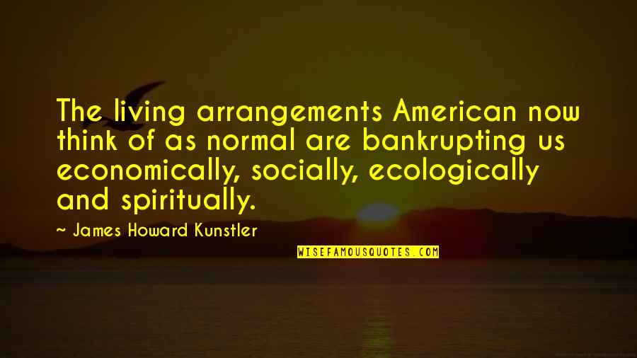 Kunstler Quotes By James Howard Kunstler: The living arrangements American now think of as