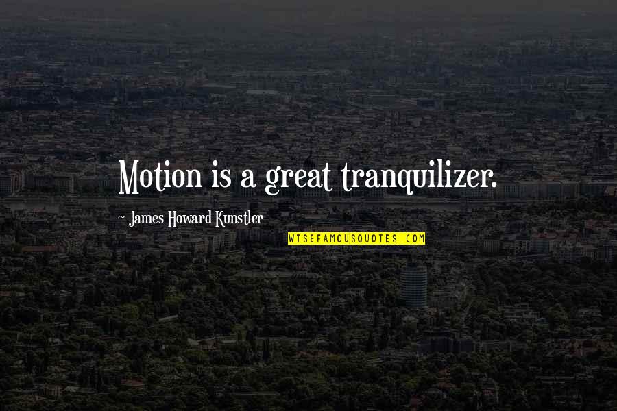 Kunstler Quotes By James Howard Kunstler: Motion is a great tranquilizer.