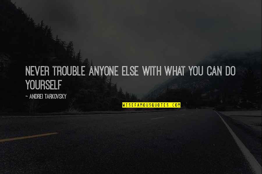 Kuntastream Quotes By Andrei Tarkovsky: Never trouble anyone else with what you can