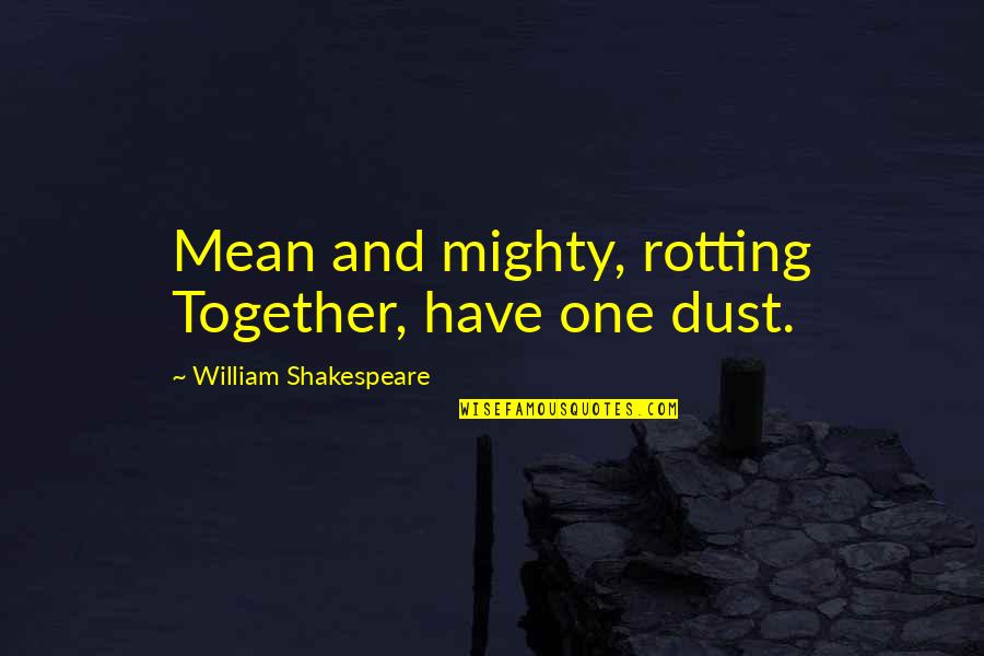 Kuntento Love Quotes By William Shakespeare: Mean and mighty, rotting Together, have one dust.